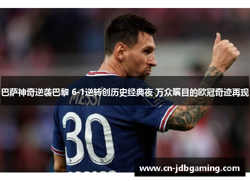 巴萨神奇逆袭巴黎 6-1逆转创历史经典夜 万众瞩目的欧冠奇迹再现 巴萨神奇逆袭巴黎 6-1逆转创历史经典夜 万众瞩目的欧冠奇迹再现