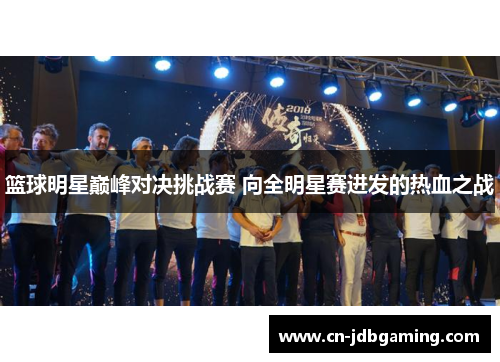 篮球明星巅峰对决挑战赛 向全明星赛进发的热血之战 篮球明星巅峰对决挑战赛 向全明星赛进发的热血之战