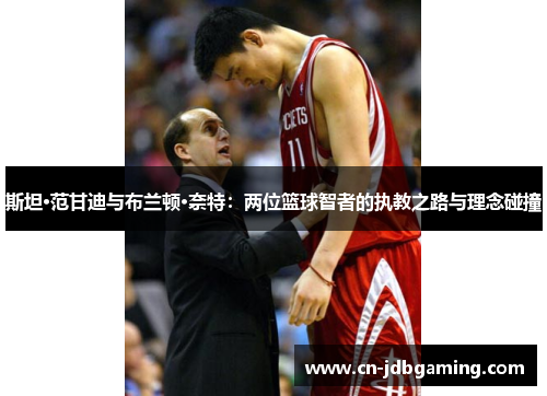 斯坦·范甘迪与布兰顿·奈特:两位篮球智者的执教之路与理念碰撞 斯坦·范甘迪与布兰顿·奈特:两位篮球智者的执教之路与理念碰撞