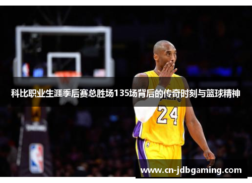 科比职业生涯季后赛总胜场135场背后的传奇时刻与篮球精神