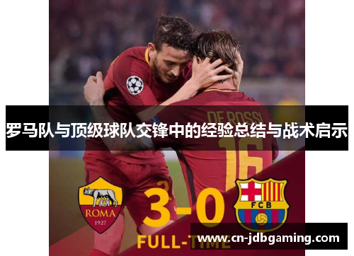 罗马队与顶级球队交锋中的经验总结与战术启示 罗马队与顶级球队交锋中的经验总结与战术启示