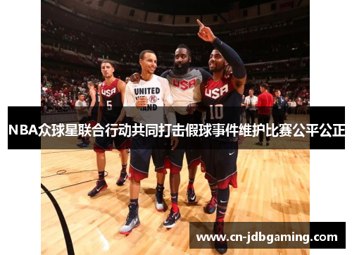 NBA众球星联合行动共同打击假球事件维护比赛公平公正 NBA众球星联合行动共同打击假球事件维护比赛公平公正