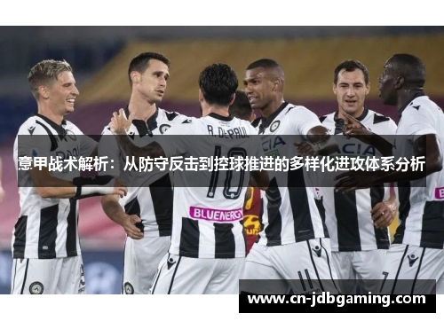 意甲战术解析:从防守反击到控球推进的多样化进攻体系分析 意甲战术解析:从防守反击到控球推进的多样化进攻体系分析