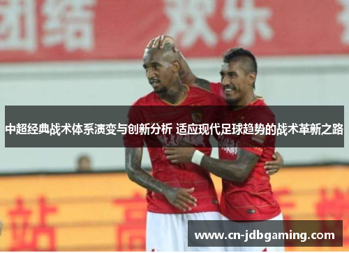 中超经典战术体系演变与创新分析 适应现代足球趋势的战术革新之路 中超经典战术体系演变与创新分析 适应现代足球趋势的战术革新之路