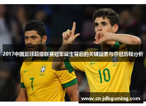 2017中国足球超级联赛冠军诞生背后的关键因素与夺冠历程分析