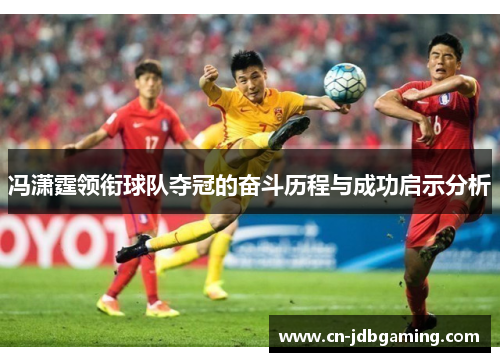 冯潇霆领衔球队夺冠的奋斗历程与成功启示分析
