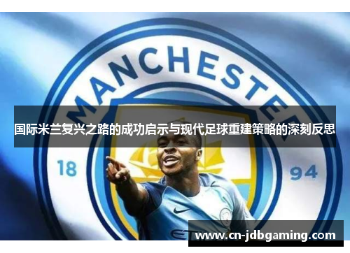 国际米兰复兴之路的成功启示与现代足球重建策略的深刻反思