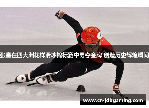 张皇在四大洲花样滑冰锦标赛中勇夺金牌 创造历史辉煌瞬间