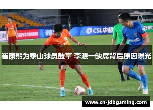 崔康熙为泰山球员鼓掌 李源一缺席背后原因曝光