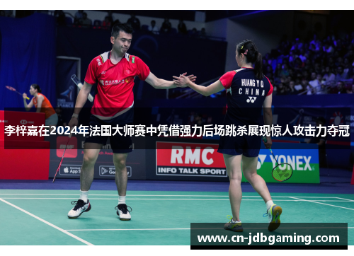 李梓嘉在2024年法国大师赛中凭借强力后场跳杀展现惊人攻击力夺冠 李梓嘉在2024年法国大师赛中凭借强力后场跳杀展现惊人攻击力夺冠