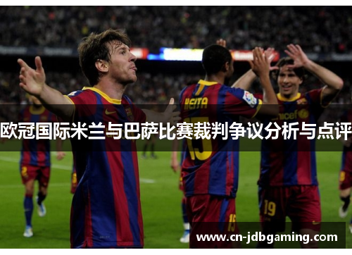 欧冠国际米兰与巴萨比赛裁判争议分析与点评