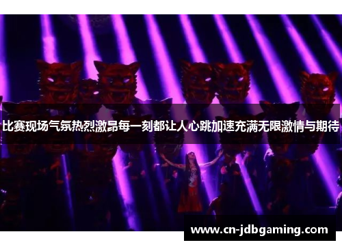 比赛现场气氛热烈激昂每一刻都让人心跳加速充满无限激情与期待