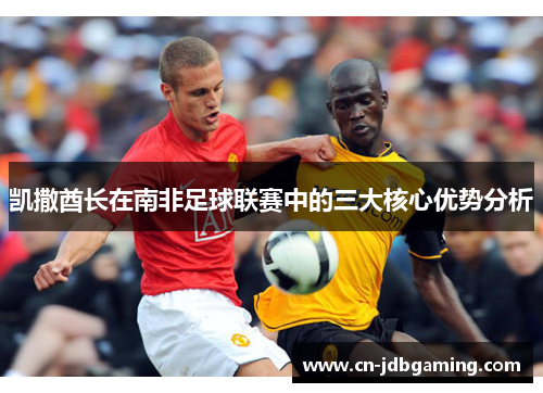 凯撒酋长在南非足球联赛中的三大核心优势分析
