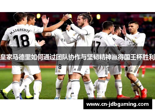 皇家马德里如何通过团队协作与坚韧精神赢得国王杯胜利