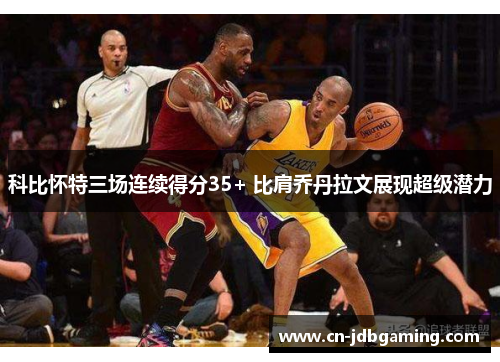 科比怀特三场连续得分35+ 比肩乔丹拉文展现超级潜力
