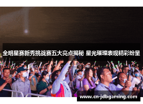 全明星赛新秀挑战赛五大亮点揭秘 星光璀璨表现精彩纷呈