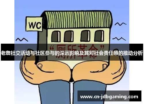 老詹社交活动与社区参与的深远影响及其对社会责任感的推动分析 老詹社交活动与社区参与的深远影响及其对社会责任感的推动分析