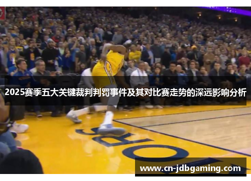 2025赛季五大关键裁判判罚事件及其对比赛走势的深远影响分析 2025赛季五大关键裁判判罚事件及其对比赛走势的深远影响分析