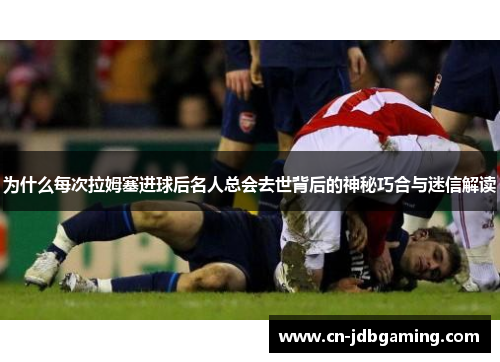 为什么每次拉姆塞进球后名人总会去世背后的神秘巧合与迷信解读