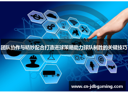 团队协作与精妙配合打造进球策略助力球队制胜的关键技巧 团队协作与精妙配合打造进球策略助力球队制胜的关键技巧