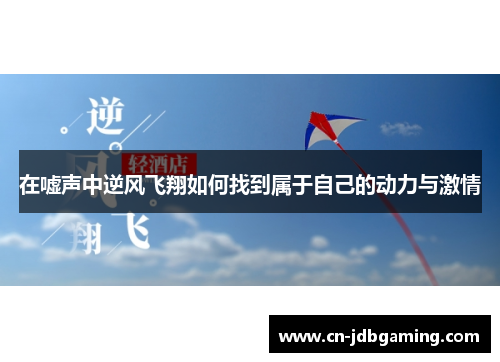 在嘘声中逆风飞翔如何找到属于自己的动力与激情