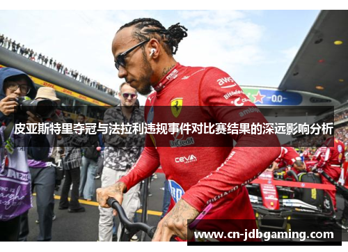 皮亚斯特里夺冠与法拉利违规事件对比赛结果的深远影响分析
