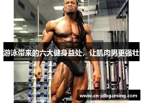游泳带来的六大健身益处,让肌肉男更强壮 游泳带来的六大健身益处,让肌肉男更强壮