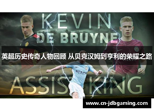 英超历史传奇人物回顾 从贝克汉姆到亨利的荣耀之路