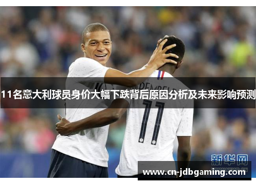11名意大利球员身价大幅下跌背后原因分析及未来影响预测 11名意大利球员身价大幅下跌背后原因分析及未来影响预测