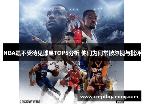 NBA最不受待见球星TOP5分析 他们为何常被忽视与批评
