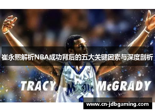 崔永熙解析NBA成功背后的五大关键因素与深度剖析