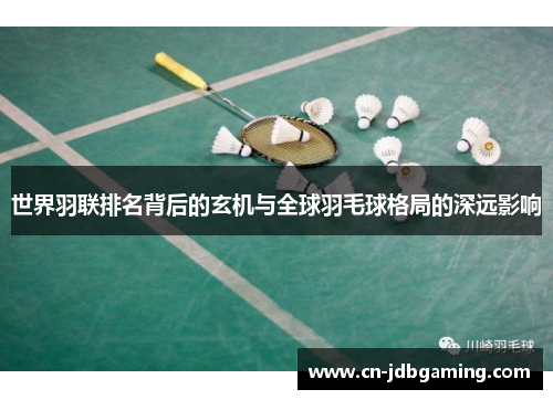 世界羽联排名背后的玄机与全球羽毛球格局的深远影响
