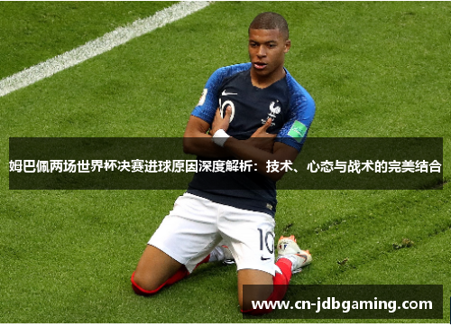姆巴佩两场世界杯决赛进球原因深度解析：技术、心态与战术的完美结合