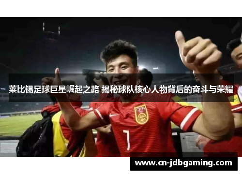 莱比锡足球巨星崛起之路 揭秘球队核心人物背后的奋斗与荣耀