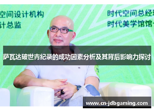 萨瓦达破世青纪录的成功因素分析及其背后影响力探讨