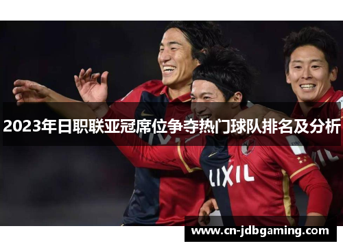 2023年日职联亚冠席位争夺热门球队排名及分析 2023年日职联亚冠席位争夺热门球队排名及分析