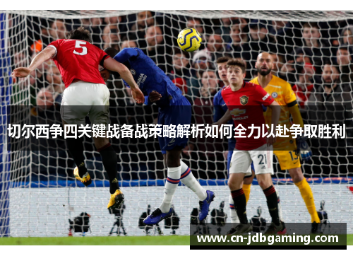 切尔西争四关键战备战策略解析如何全力以赴争取胜利