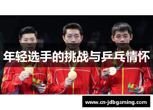 年轻选手的挑战与乒乓情怀
