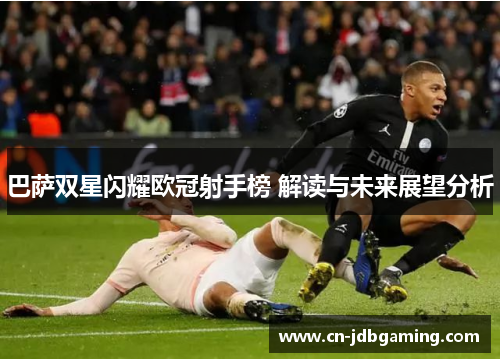 巴萨双星闪耀欧冠射手榜 解读与未来展望分析 巴萨双星闪耀欧冠射手榜 解读与未来展望分析