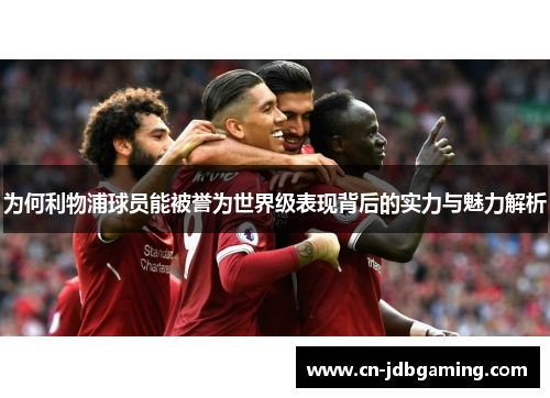为何利物浦球员能被誉为世界级表现背后的实力与魅力解析