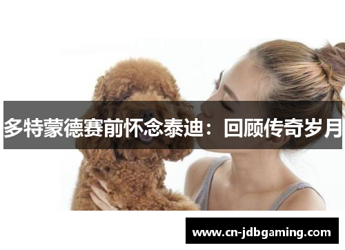 多特蒙德赛前怀念泰迪:回顾传奇岁月 多特蒙德赛前怀念泰迪:回顾传奇岁月