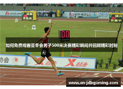 如何免费观看亚冬会男子500米决赛精彩瞬间并回顾精彩时刻 如何免费观看亚冬会男子500米决赛精彩瞬间并回顾精彩时刻