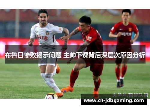 布鲁日惨败揭示问题 主帅下课背后深层次原因分析