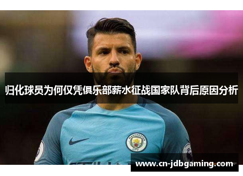 归化球员为何仅凭俱乐部薪水征战国家队背后原因分析