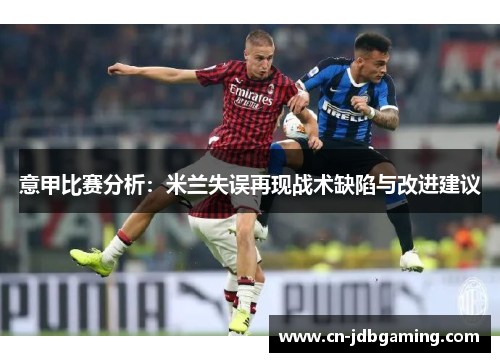 意甲比赛分析:米兰失误再现战术缺陷与改进建议 意甲比赛分析:米兰失误再现战术缺陷与改进建议
