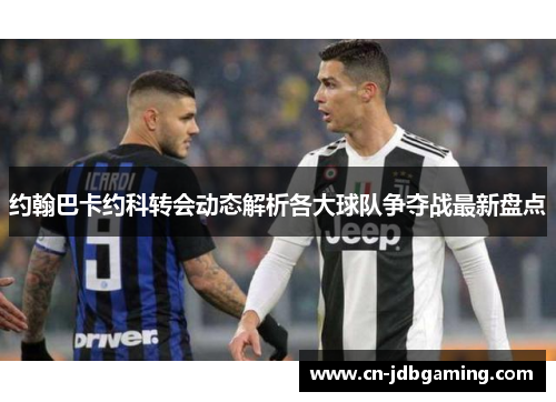 约翰巴卡约科转会动态解析各大球队争夺战最新盘点 约翰巴卡约科转会动态解析各大球队争夺战最新盘点