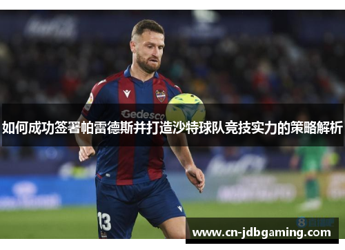 如何成功签署帕雷德斯并打造沙特球队竞技实力的策略解析