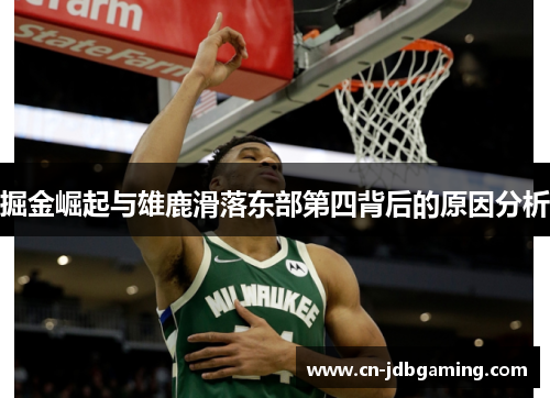 掘金崛起与雄鹿滑落东部第四背后的原因分析 掘金崛起与雄鹿滑落东部第四背后的原因分析