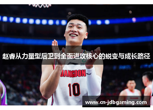 赵睿从力量型后卫到全面进攻核心的蜕变与成长路径 赵睿从力量型后卫到全面进攻核心的蜕变与成长路径