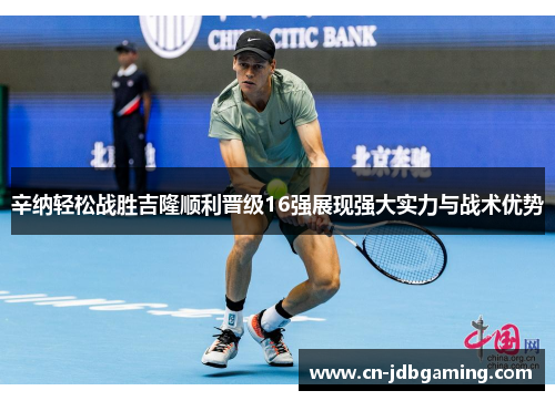 辛纳轻松战胜吉隆顺利晋级16强展现强大实力与战术优势